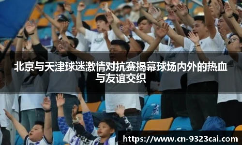 北京与天津球迷激情对抗赛揭幕球场内外的热血与友谊交织