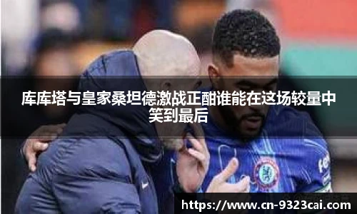 库库塔与皇家桑坦德激战正酣谁能在这场较量中笑到最后